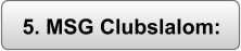 5. MSG Clubslalom: