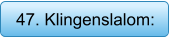 47. Klingenslalom:
